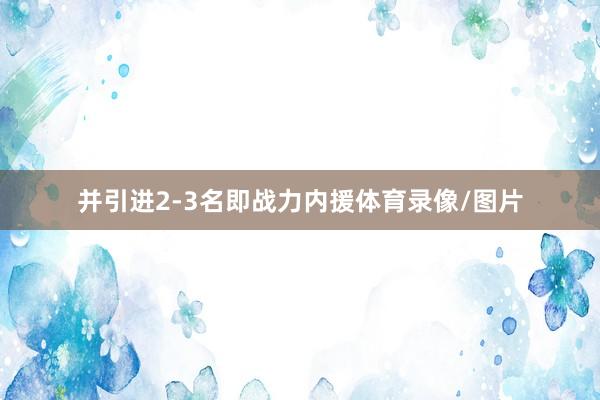 并引进2-3名即战力内援体育录像/图片