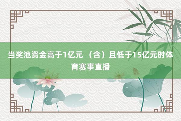 当奖池资金高于1亿元 （含）且低于15亿元时体育赛事直播