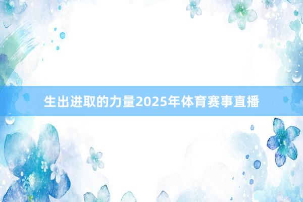 生出进取的力量 2025年体育赛事直播