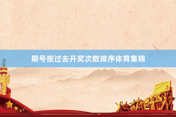 期号按过去开奖次数排序体育集锦