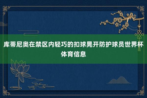 库蒂尼奥在禁区内轻巧的扣球晃开防护球员世界杯体育信息