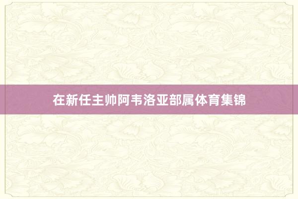 在新任主帅阿韦洛亚部属体育集锦