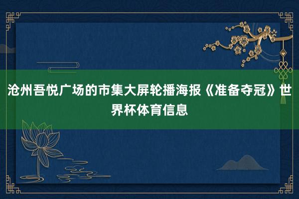 沧州吾悦广场的市集大屏轮播海报《准备夺冠》世界杯体育信息