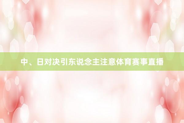 中、日对决引东说念主注意体育赛事直播