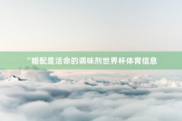 “婚配是活命的调味剂世界杯体育信息