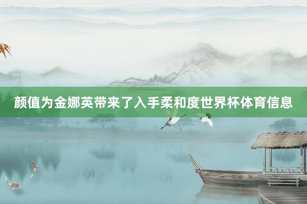 颜值为金娜英带来了入手柔和度世界杯体育信息