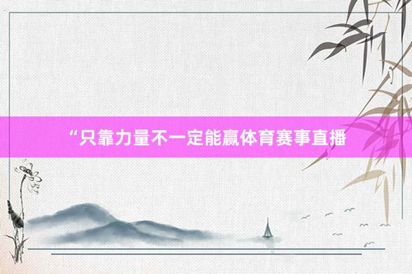 “只靠力量不一定能赢体育赛事直播