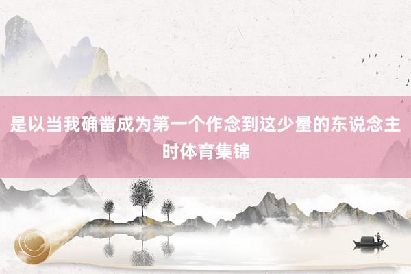 是以当我确凿成为第一个作念到这少量的东说念主时体育集锦