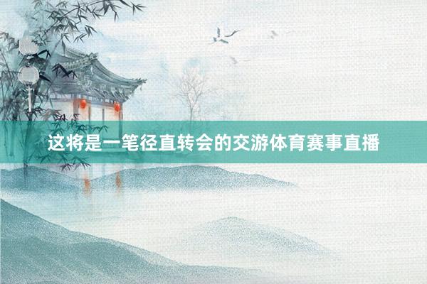 这将是一笔径直转会的交游体育赛事直播