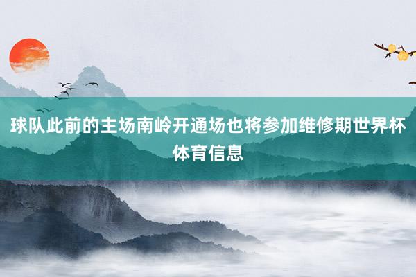 球队此前的主场南岭开通场也将参加维修期世界杯体育信息