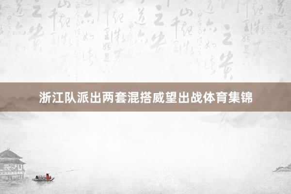 浙江队派出两套混搭威望出战体育集锦