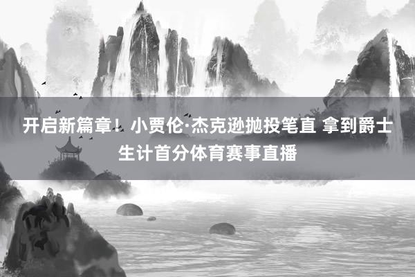 开启新篇章！小贾伦·杰克逊抛投笔直 拿到爵士生计首分体育赛事直播