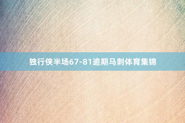 独行侠半场67-81逾期马刺体育集锦