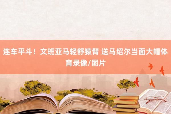 连车平斗！文班亚马轻舒猿臂 送马绍尔当面大帽体育录像/图片