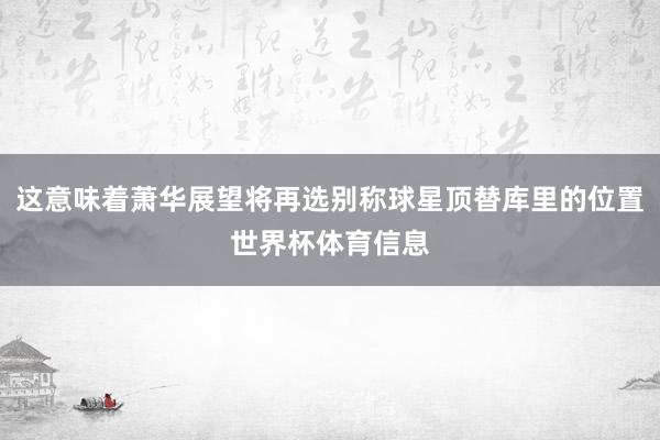 这意味着萧华展望将再选别称球星顶替库里的位置世界杯体育信息