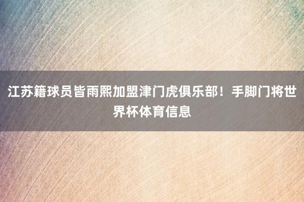 江苏籍球员皆雨熙加盟津门虎俱乐部！手脚门将世界杯体育信息