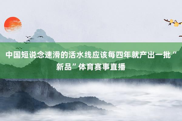 中国短说念速滑的活水线应该每四年就产出一批“新品”体育赛事直播