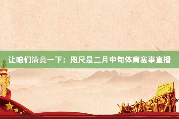 让咱们清亮一下：咫尺是二月中旬体育赛事直播