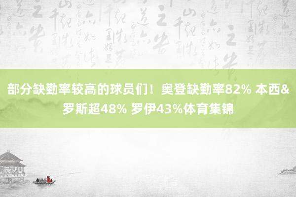 部分缺勤率较高的球员们！奥登缺勤率82% 本西&罗斯超48% 罗伊43%体育集锦