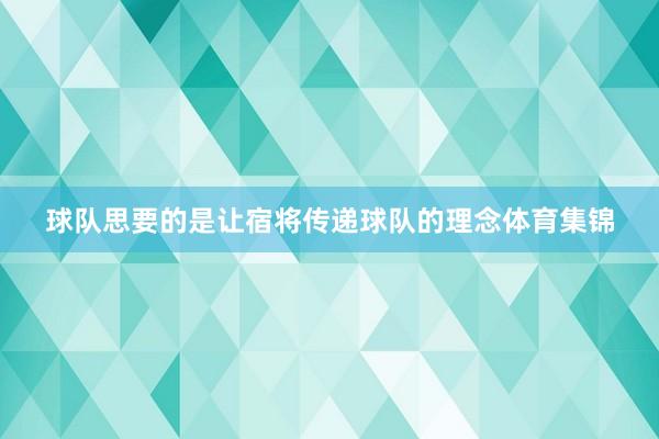 球队思要的是让宿将传递球队的理念体育集锦