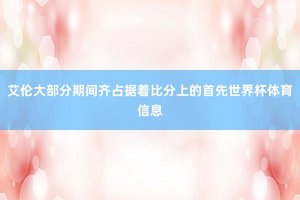 艾伦大部分期间齐占据着比分上的首先世界杯体育信息