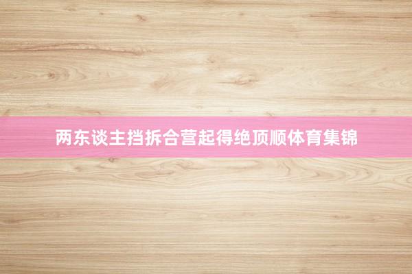 两东谈主挡拆合营起得绝顶顺体育集锦