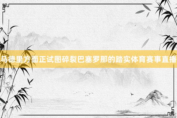 马德里方面正试图碎裂巴塞罗那的踏实体育赛事直播