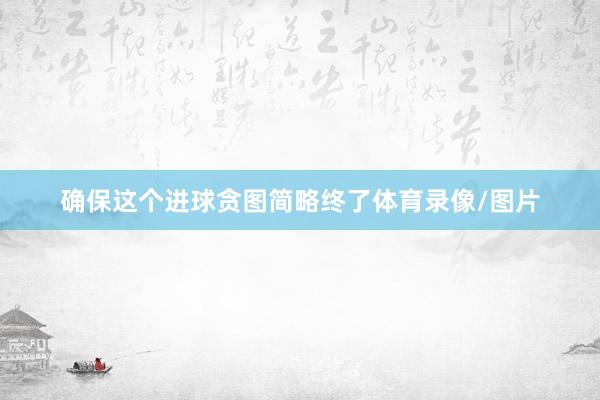 确保这个进球贪图简略终了体育录像/图片