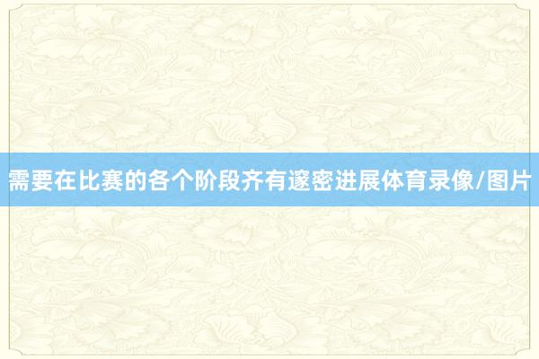 需要在比赛的各个阶段齐有邃密进展体育录像/图片