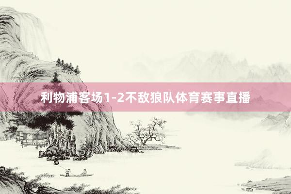 利物浦客场1-2不敌狼队体育赛事直播