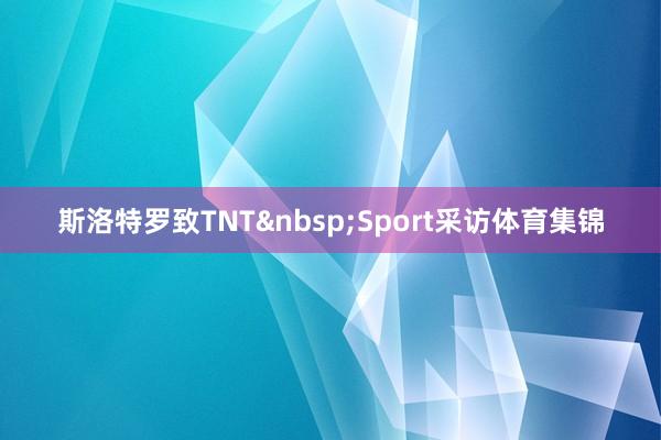 斯洛特罗致TNT&nbsp;Sport采访体育集锦