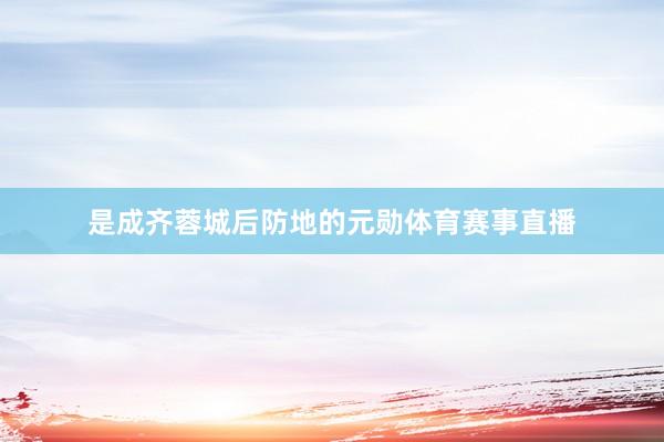 是成齐蓉城后防地的元勋体育赛事直播