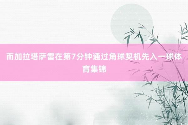 而加拉塔萨雷在第7分钟通过角球契机先入一球体育集锦