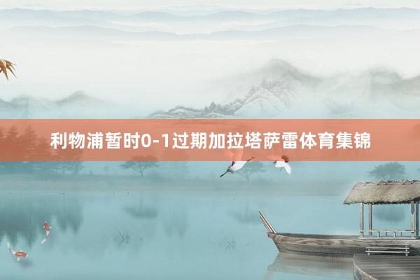 利物浦暂时0-1过期加拉塔萨雷体育集锦
