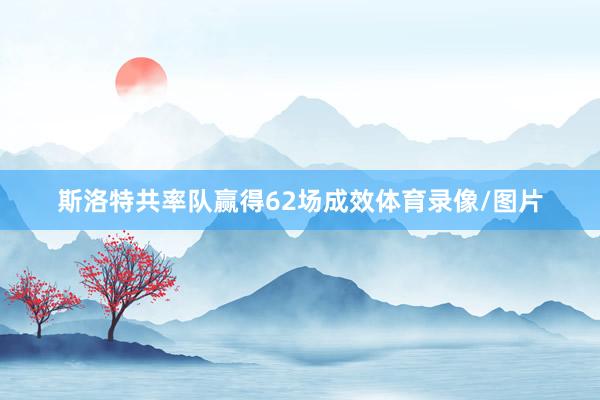 斯洛特共率队赢得62场成效体育录像/图片