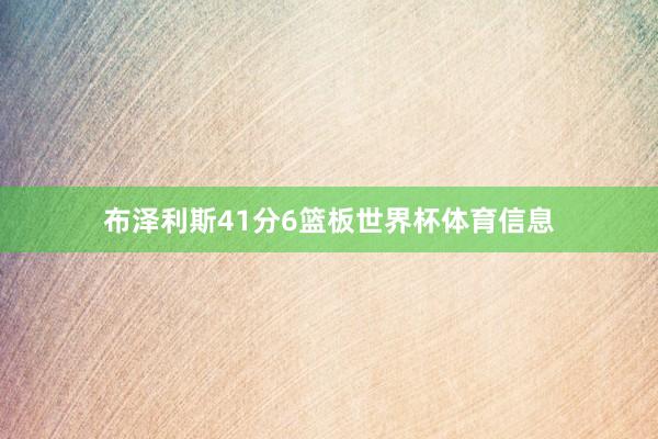 布泽利斯41分6篮板世界杯体育信息
