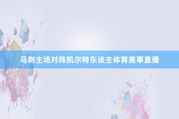 马刺主场对阵凯尔特东谈主体育赛事直播