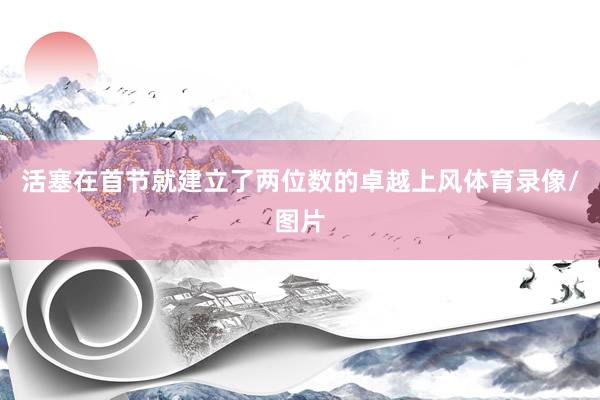 活塞在首节就建立了两位数的卓越上风体育录像/图片
