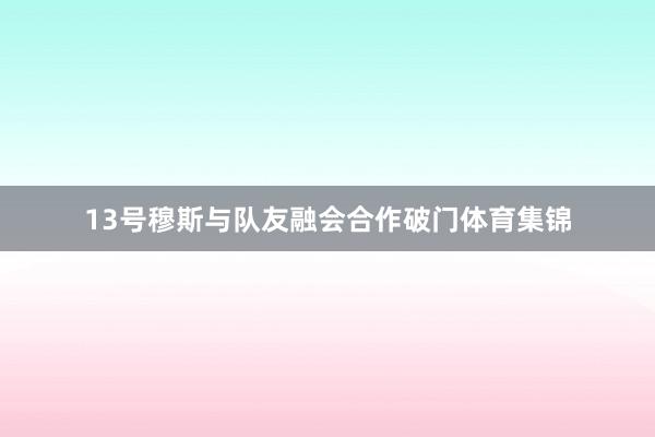 13号穆斯与队友融会合作破门体育集锦