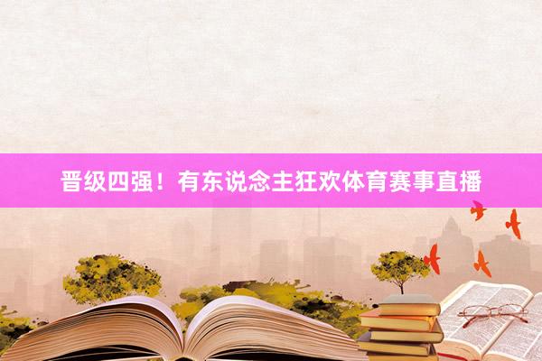 晋级四强！有东说念主狂欢体育赛事直播