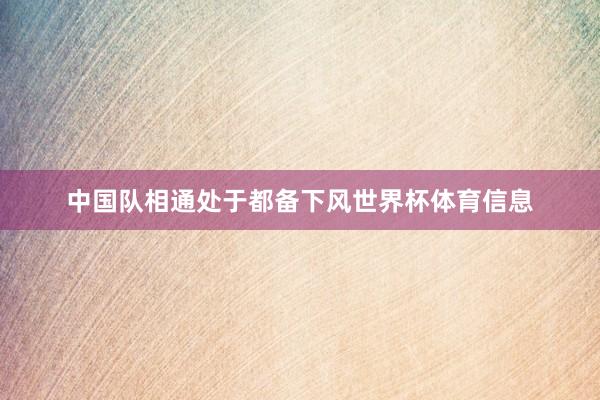 中国队相通处于都备下风世界杯体育信息