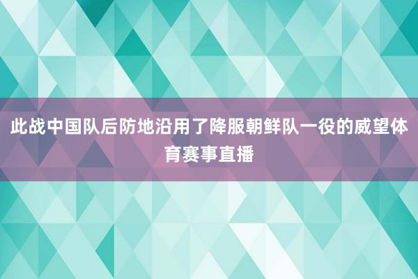 此战中国队后防地沿用了降服朝鲜队一役的威望体育赛事直播