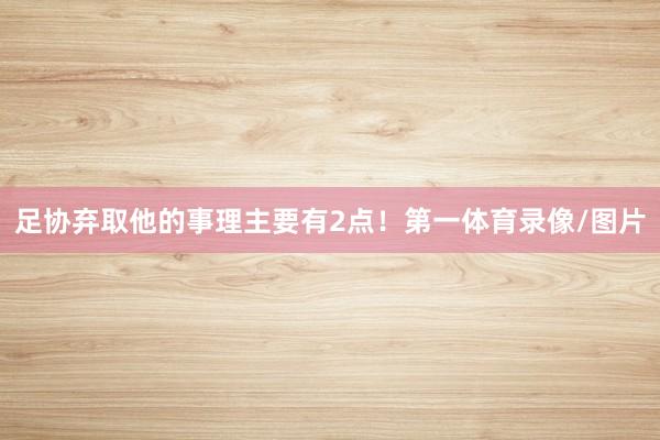 足协弃取他的事理主要有2点！第一体育录像/图片