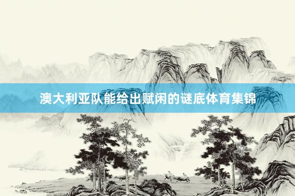 澳大利亚队能给出赋闲的谜底体育集锦