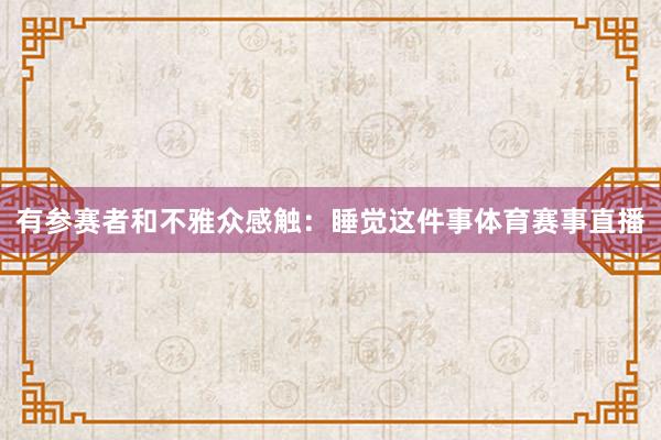 有参赛者和不雅众感触:睡觉这件事体育赛事直播