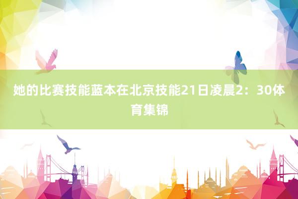 她的比赛技能蓝本在北京技能21日凌晨2：30体育集锦