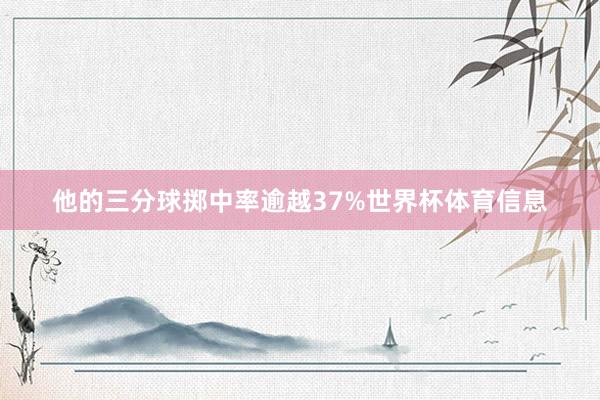 他的三分球掷中率逾越37%世界杯体育信息