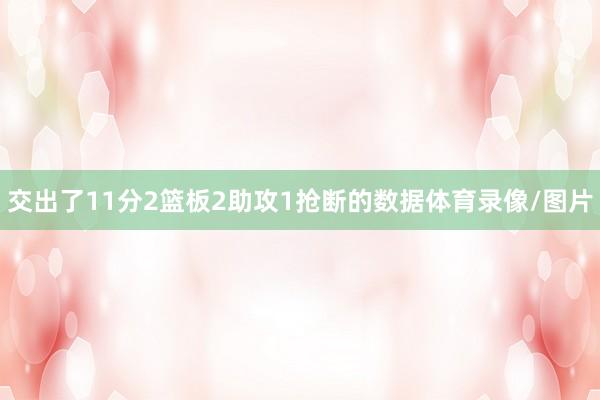 交出了11分2篮板2助攻1抢断的数据体育录像/图片