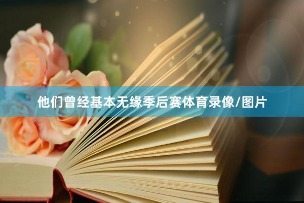 他们曾经基本无缘季后赛体育录像/图片