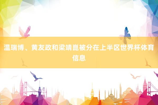 温瑞博、黄友政和梁靖崑被分在上半区世界杯体育信息